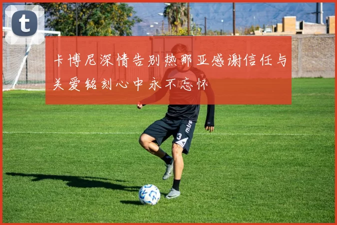 卡博尼深情告别热那亚感谢信任与关爱铭刻心中永不忘怀