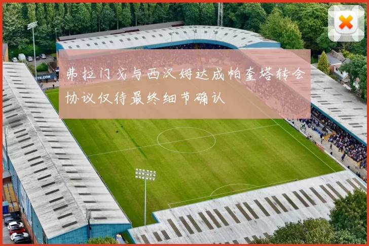 弗拉门戈与西汉姆达成帕奎塔转会协议仅待最终细节确认