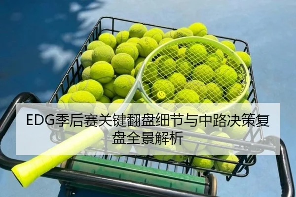 EDG季后赛关键翻盘细节与中路决策复盘全景解析（YOUBOSPORTS）